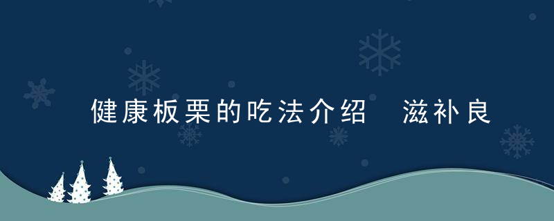 健康板栗的吃法介绍 滋补良品为你健脾养胃